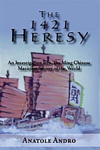 The 1421 Heresy: An Investigation Into the Ming Chinese Maritime Survey of the World (Hardcover)