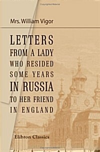 Letters from a Lady, Who Resided Some Years in Russia, to Her Friend in England: With Historical Notes (Paperback)