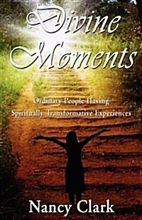 Divine Moments; Ordinary People Having Spiritually Transformative Experiences (Paperback)