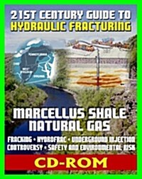 21st Century Guide to Hydraulic Fracturing, Underground Injection, Fracking, Hydrofrac, Marcellus Shale Natural Gas Production Controversy, Environmen (CD-ROM)