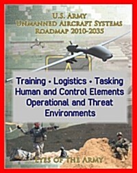 2010-2035 U.S. Army Unmanned Aircraft Systems (UAS) Roadmap, Raven, Hunter, Shadow, UAV Drone Systems for Sensors, Cargo, Weapons - Training, Tasking, (Ring-bound)