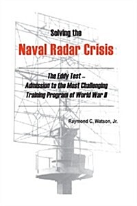 Solving The Naval Radar Crisis: The Eddy Test - Admission to the Most Unusual Training Program of World War          II (Paperback)