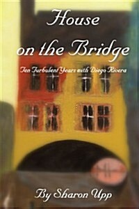 House on the Bridge: Ten Turbulent Years with Diego Rivera (Paperback)