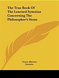 The True Book of the Learned Synesius Concerning the Philosophers Stone (Paperback)