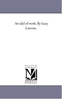 An Idyl of Work. by Lucy Larcom. (Paperback)