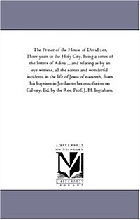 The Prince of the House of David: Or, Three Years in the Holy City. Being a Series of the Letters of Adina ... and Relating as by an Eye Witness, All (Paperback)