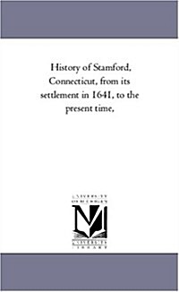 History of Stamford, Connecticut, from Its Settlement in 1641, to the Present Time, (Paperback)