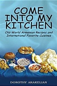 Come Into My Kitchen: Old-World Armenian Recipes and International Favorite Cuisines (Paperback)