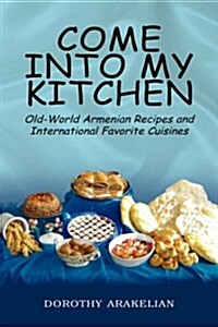 Come Into My Kitchen: Old-World Armenian Recipes and International Favorite Cuisines (Hardcover)