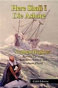 Here Shall I Die Ashore: Stephen Hopkins: Bermuda Castaway, Jamestown Survivor, and Mayflower Pilgrim. (Hardcover)