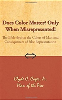 Does Color Matter? Only When Misrepresented!: The Bible Depicts the Colors of Man and Consequences of False Representation (Paperback)
