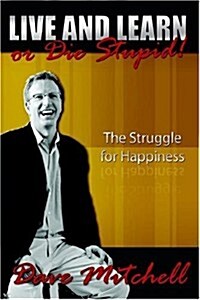 Live and Learn or Die Stupid!: The Struggle for Happiness (Hardcover)