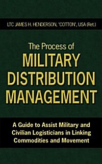 The Process of Military Distribution Management: A Guide to Assist Military and Civilian Logisticians in Linking Commodities and Movement (Paperback)