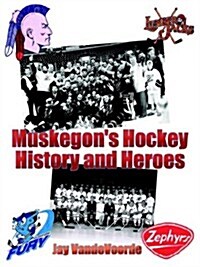 Muskegons Hockey History and Heroes (Paperback)