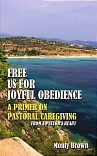 Free Us for Joyful Obedience: A Primer on Pastoral Caregiving from a Pastors Heart (Paperback)