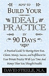 How to Build Your Ideal Practice in 90 Days (Paperback)