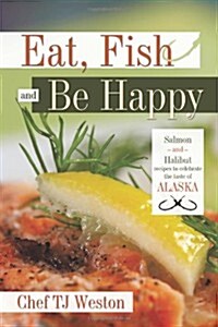 Eat, Fish and Be Happy: Salmon and Halibut Recipes to Celebrate the Taste of Alaska (Paperback)