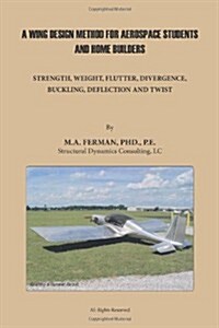 A Wing Design Method for Aerospace Students and Home Builders: Strength, Weight, Flutter, Divergence, Buckling, Deflection, and Twist (Paperback)