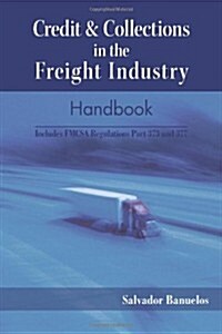 Credit & Collections in the Freight Industry Handbook: Includes Fmcsa Regulations Part 373 and 377 (Paperback)