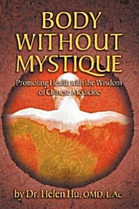 Body Without Mystique: Promoting Health with the Wisdom of Chinese Medicine (Paperback)