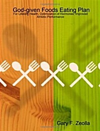 God-Given Foods Eating Plan: For Lifelong Health, Optimization of Hormones, Improved Athletic Performance (Paperback)