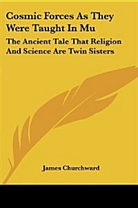 Cosmic Forces as They Were Taught in Mu: The Ancient Tale That Religion and Science Are Twin Sisters (Paperback)