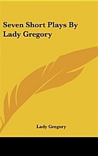 Seven Short Plays by Lady Gregory (Hardcover)