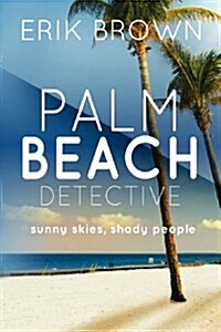 Palm Beach Detective: Sunny Skies, Shady People: A Novel by Erik Brown (Paperback)