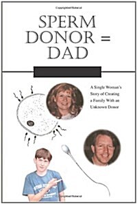 Sperm Donor = Dad: A Single Womans Story of Creating a Family with an Unknown Donor (Paperback)