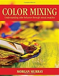 Color Mixing: Understanding Color Behavior Through Mixed Swatches (Paperback)