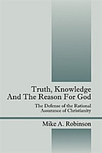 Truth, Knowledge and the Reason for God: The Defense of the Rational Assurance of Christianity (Paperback)