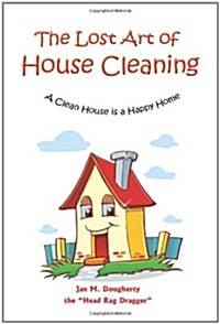 The Lost Art of House Cleaning: A Clean House Is a Happy Home (Paperback)