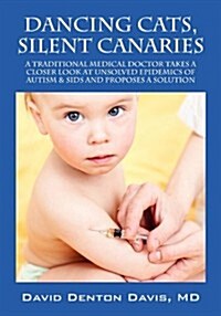 Dancing Cats, Silent Canaries: A Traditional Medical Doctor Takes a Closer Look at Unsolved Epidemics of Autism & Sids and Proposes a Solution (Paperback)