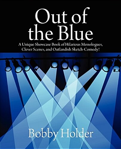 Out of the Blue: A Unique Showcase Book of Hilarious Monologues, Clever Scenes, and Outlandish Sketch-Comedy! (Paperback)