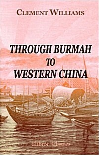 Through Burmah to Western China: Being Notes of a Journey in 1863 to Establish the Practicability of a Trade-Route between the Irawaddi and the Yang-T (Paperback)