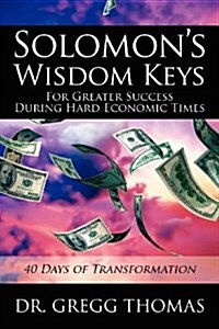 Solomons Wisdom Keys for Greater Success During Hard Economic Times: 40 Days of Transformation (Paperback)