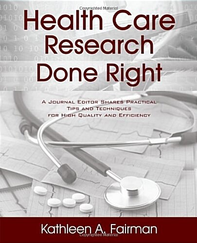 Health Care Research Done Right: A Journal Editor Shares Practical Tips and Techniques for High Quality and Efficiency (Paperback)