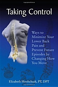 Taking Control: Ways to Minimize Your Lower Back Pain and Prevent Future Episodes by Changing How You Move (Paperback)