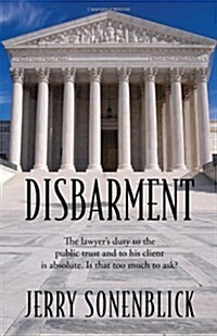 Disbarment: The Lawyers Duty to the Public Trust and to His Client Is Absolute. Is That Too Much to Ask? (Paperback)