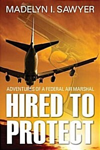 Hired to Protect: Adventures of a Federal Air Marshal (Paperback)