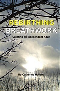 Rebirthing Breathwork: Creating an Independent Adult (Paperback)