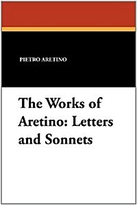 The Works of Aretino: Letters and Sonnets (Paperback)