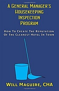 A General Managers Housekeeping Inspection Program: How to Create the Reputation of the Cleanest Hotel in Town. (Paperback)