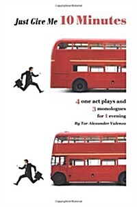 Just Give Me 10 Minutes: 4 One Act Plays and 3 Monologues for 1 Evening (Paperback)