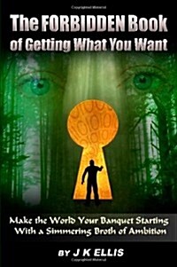 The Forbidden Book of Getting What You Want - Make the World Your Banquet Starting with a Simmering Stew of Ambition (Paperback)