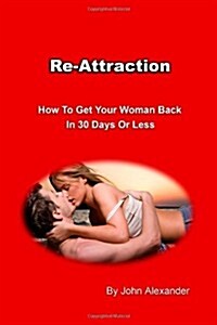 Re-Attraction: How To Get Your Woman Back In 30 Days or Less (Paperback)