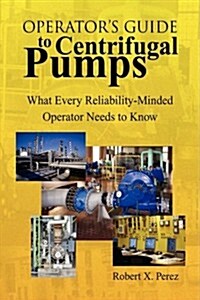 Operators Guide to Centrifugal Pumps: What Every Reliability-Minded Operator Needs to Know (Hardcover)