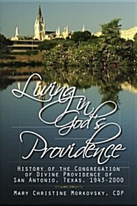 Living in Gods Providence: History of the Congregation of Divine Providence of San Antonio, Texas, 1943-2000 (Paperback)