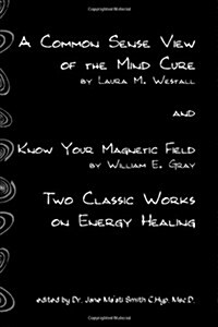 A Common Sense View of the Mind Cure and Know Your Magnetic Field: Two Classic Works on Energy Healing (Paperback)