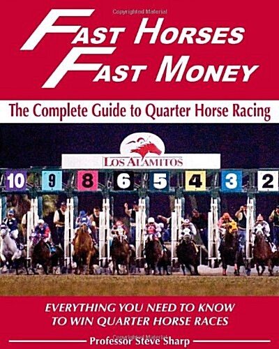 Fast Horses, Fast Money: The Complete Guide to Quarter Horse Racing: Everything You Need to Know to Win Quarter Horse Races (Paperback)